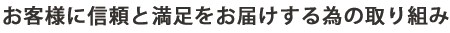お客様に信頼と満足をお届けする為の取り組み